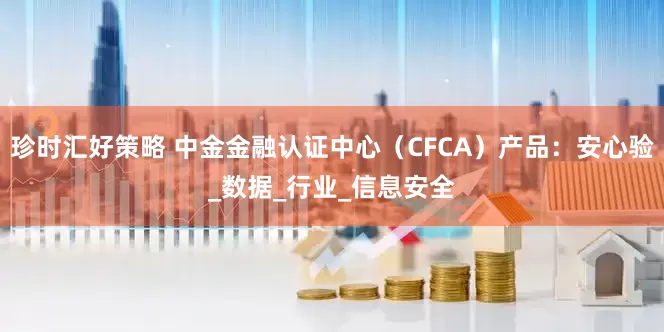 珍时汇好策略 中金金融认证中心（CFCA）产品：安心验_数据_行业_信息安全
