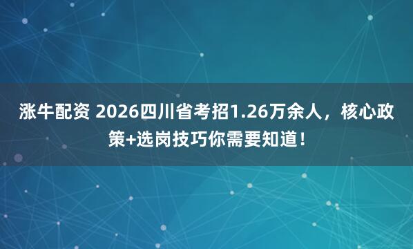涨牛配资 2026四川省考招1.26万余人，核心政策+选岗技巧你需要知道！