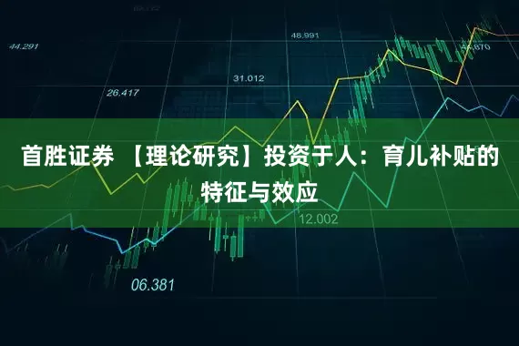 首胜证券 【理论研究】投资于人：育儿补贴的特征与效应