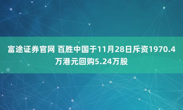富途证券官网 百胜中国于11月28日斥资1970.4万港元回购5.24万股